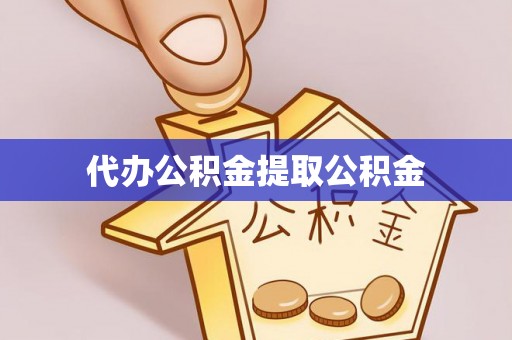 茄萣代办公积金提取公积金