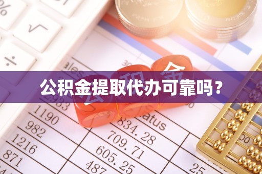 茄萣公积金提取代办可靠吗？