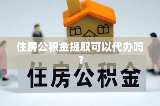 茄萣住房公积金提取可以代办吗？