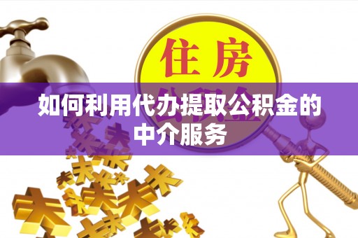 茄萣如何利用代办提取公积金的中介服务