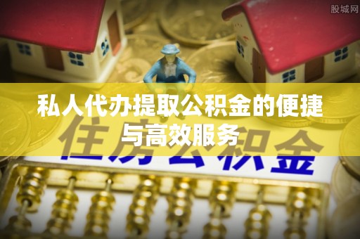 茄萣私人代办提取公积金的便捷与高效服务