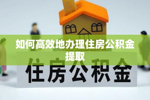 茄萣如何高效地办理住房公积金提取