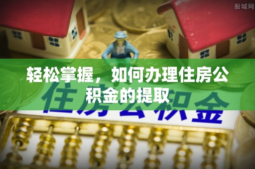 茄萣轻松掌握，如何办理住房公积金的提取