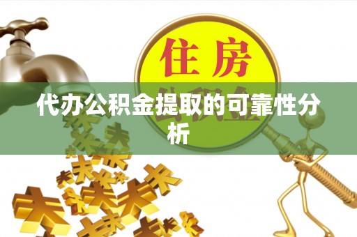 茄萣代办公积金提取的可靠性分析