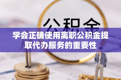茄萣学会正确使用离职公积金提取代办服务的重要性