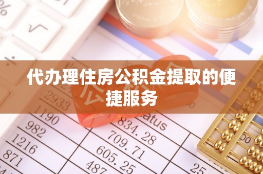 茄萣代办理住房公积金提取的便捷服务
