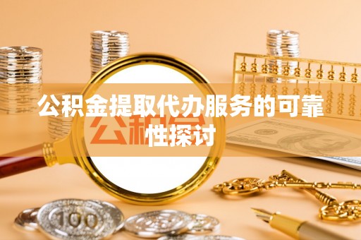 茄萣公积金提取代办服务的可靠性探讨
