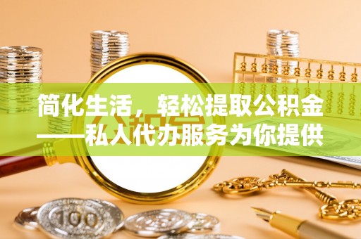 茄萣简化生活，轻松提取公积金——私人代办服务为你提供便利