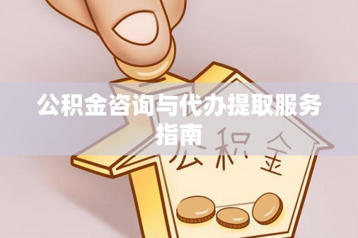 茄萣公积金咨询与代办提取服务指南