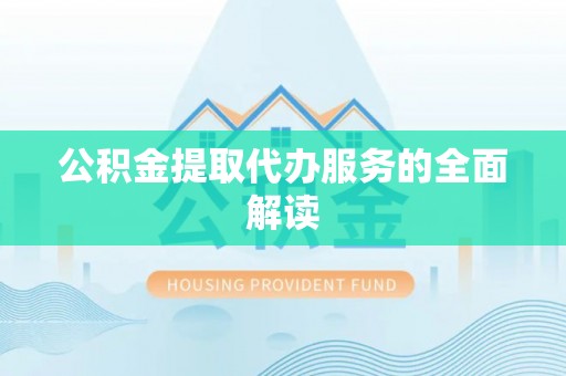 茄萣公积金提取代办服务的全面解读