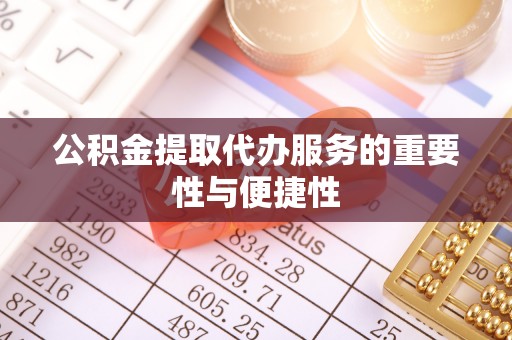 茄萣公积金提取代办服务的重要性与便捷性