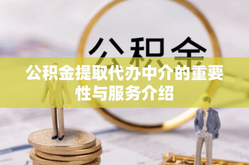 茄萣公积金提取代办中介的重要性与服务介绍