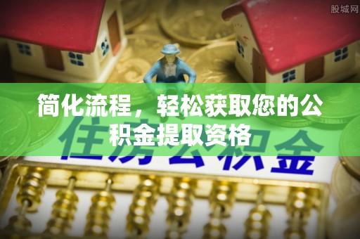 茄萣简化流程，轻松获取您的公积金提取资格