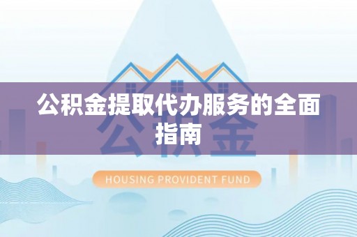 茄萣公积金提取代办服务的全面指南