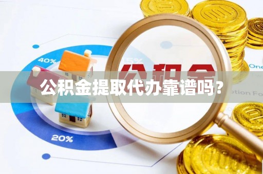 茄萣公积金提取代办靠谱吗？