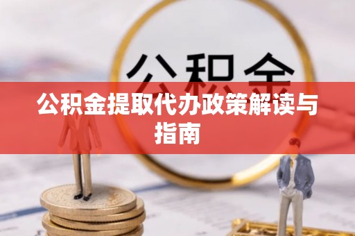 茄萣公积金提取代办政策解读与指南