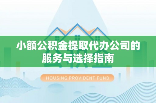 茄萣小额公积金提取代办公司的服务与选择指南