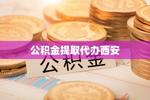 茄萣公积金提取代办西安