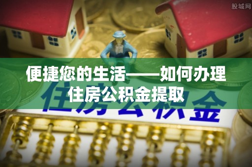 茄萣便捷您的生活——如何办理住房公积金提取
