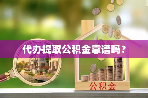 茄萣代办提取公积金靠谱吗？