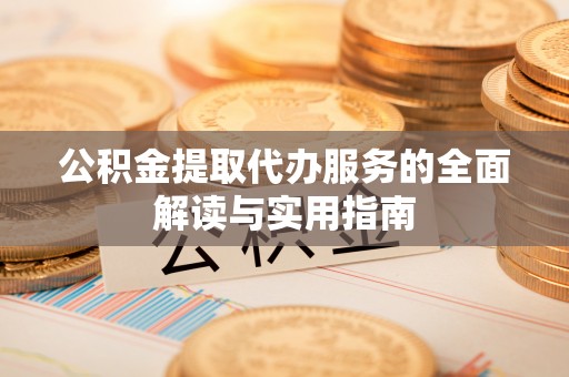 茄萣公积金提取代办服务的全面解读与实用指南