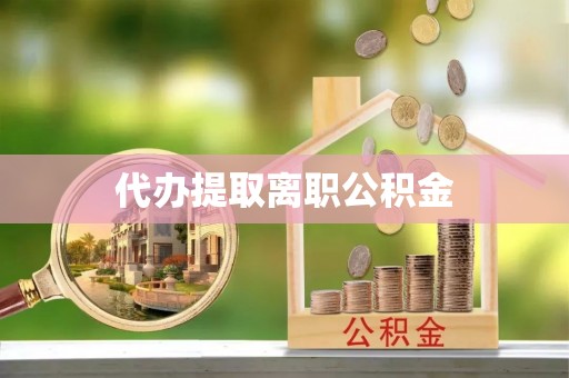 茄萣代办提取离职公积金