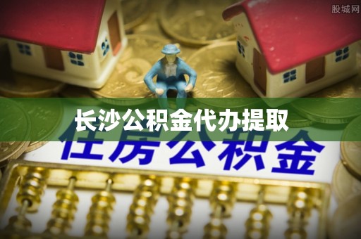 茄萣长沙公积金代办提取