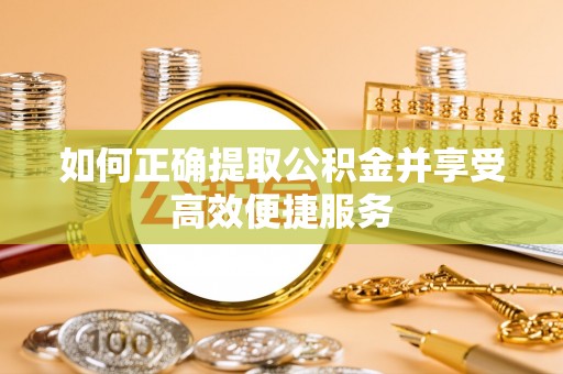 茄萣如何正确提取公积金并享受高效便捷服务