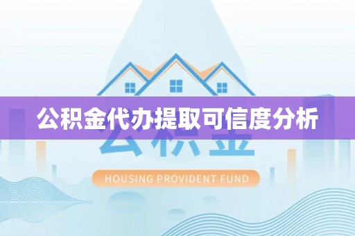茄萣公积金代办提取可信度分析