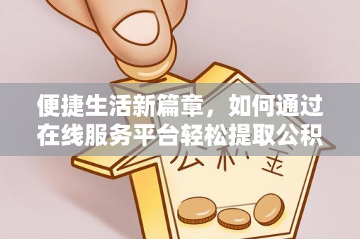 茄萣便捷生活新篇章，如何通过在线服务平台轻松提取公积金