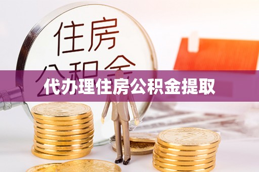 茄萣代办理住房公积金提取
