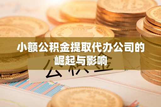 茄萣小额公积金提取代办公司的崛起与影响
