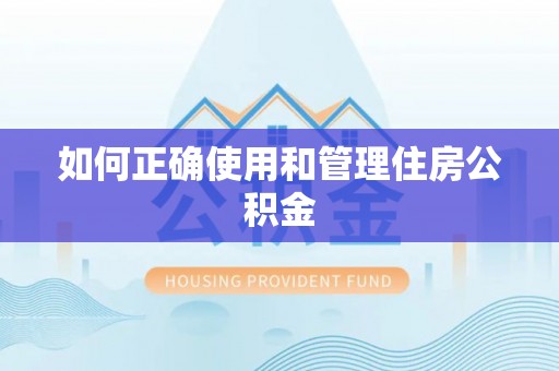 茄萣如何正确使用和管理住房公积金