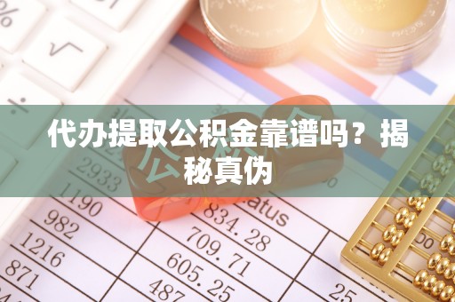茄萣代办提取公积金靠谱吗？揭秘真伪