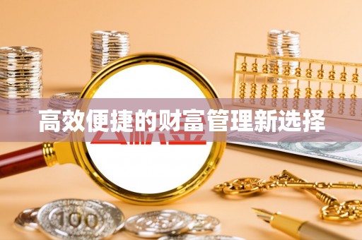 茄萣高效便捷的财富管理新选择