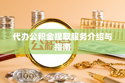 茄萣代办公积金提取服务介绍与指南