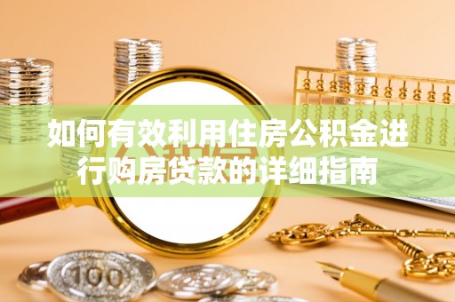 茄萣如何有效利用住房公积金进行购房贷款的详细指南