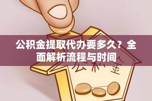 茄萣公积金提取代办要多久？全面解析流程与时间