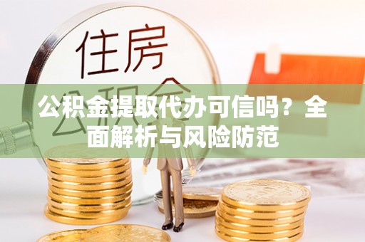 茄萣公积金提取代办可信吗？全面解析与风险防范